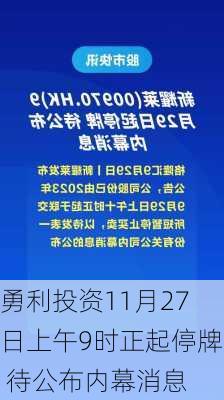 勇利投资11月27日上午9时正起停牌 待公布内幕消息