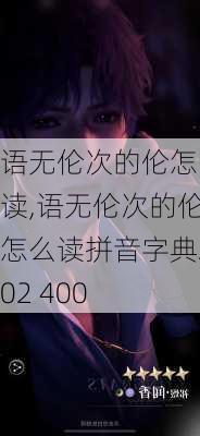 语无伦次的伦怎么读,语无伦次的伦怎么读拼音字典202 400