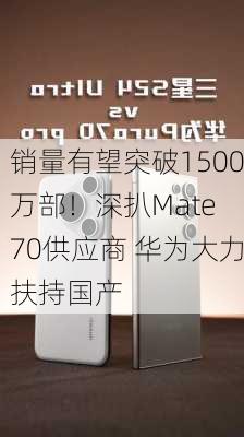 销量有望突破1500万部！深扒Mate 70供应商 华为大力扶持国产