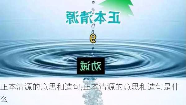 正本清源的意思和造句,正本清源的意思和造句是什么