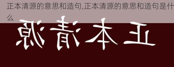 正本清源的意思和造句,正本清源的意思和造句是什么