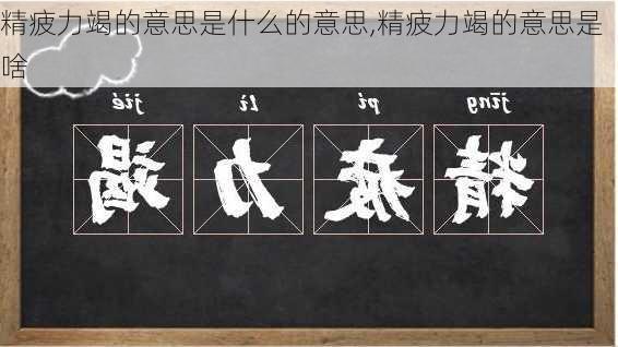 精疲力竭的意思是什么的意思,精疲力竭的意思是啥