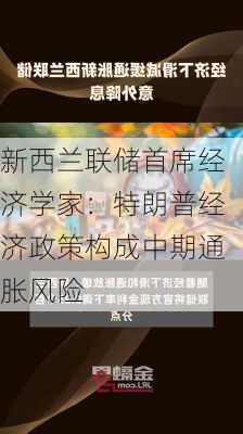 新西兰联储首席经济学家：特朗普经济政策构成中期通胀风险