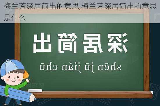 梅兰芳深居简出的意思,梅兰芳深居简出的意思是什么