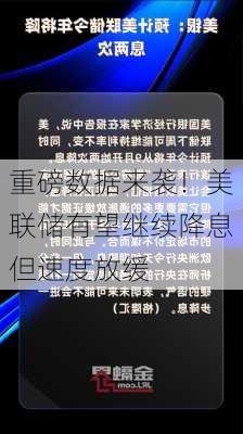 重磅数据来袭！美联储有望继续降息但速度放缓