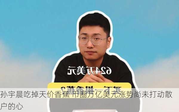 孙宇晨吃掉天价香蕉 币圈万亿美元涨势尚未打动散户的心