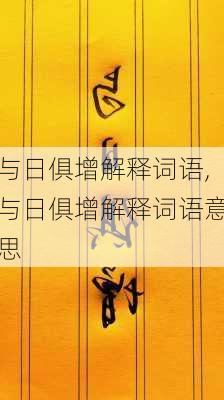 与日俱增解释词语,与日俱增解释词语意思