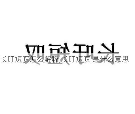 长吁短叹怎么解释,长吁短叹 是什么意思