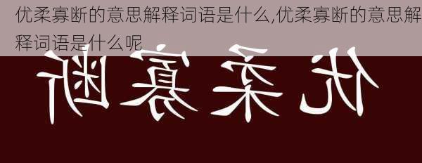 优柔寡断的意思解释词语是什么,优柔寡断的意思解释词语是什么呢