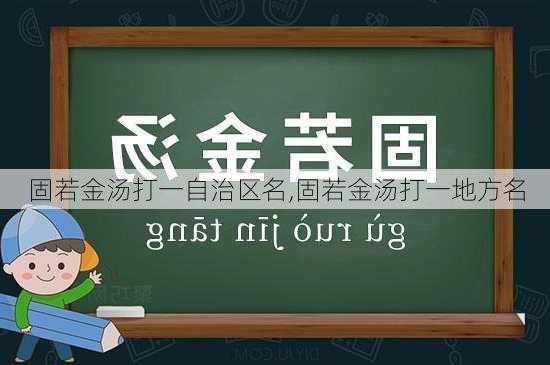 固若金汤打一自治区名,固若金汤打一地方名