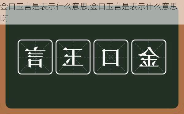 金口玉言是表示什么意思,金口玉言是表示什么意思啊