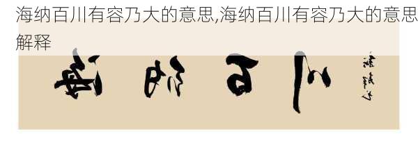 海纳百川有容乃大的意思,海纳百川有容乃大的意思解释