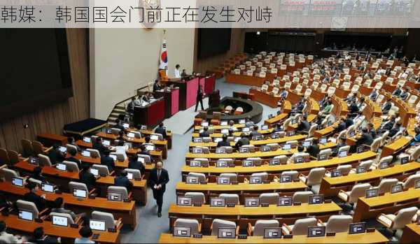 韩媒：韩国国会门前正在发生对峙