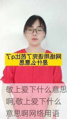 敬上爱下什么意思啊,敬上爱下什么意思啊网络用语