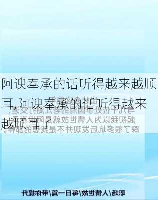 阿谀奉承的话听得越来越顺耳,阿谀奉承的话听得越来越顺耳了