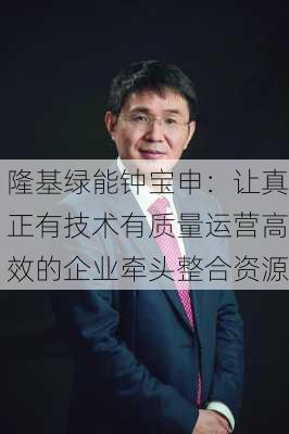 隆基绿能钟宝申：让真正有技术有质量运营高效的企业牵头整合资源