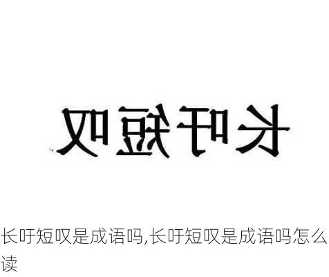 长吁短叹是成语吗,长吁短叹是成语吗怎么读