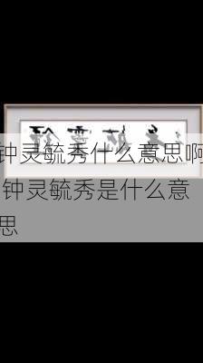 钟灵毓秀什么意思啊,钟灵毓秀是什么意思