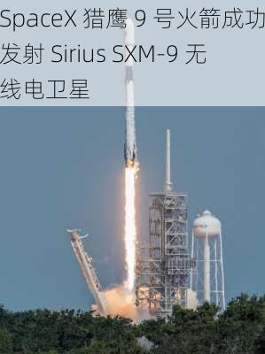 SpaceX 猎鹰 9 号火箭成功发射 Sirius SXM-9 无线电卫星