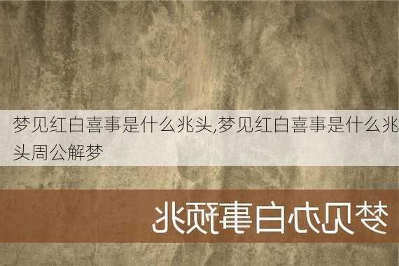 梦见红白喜事是什么兆头,梦见红白喜事是什么兆头周公解梦