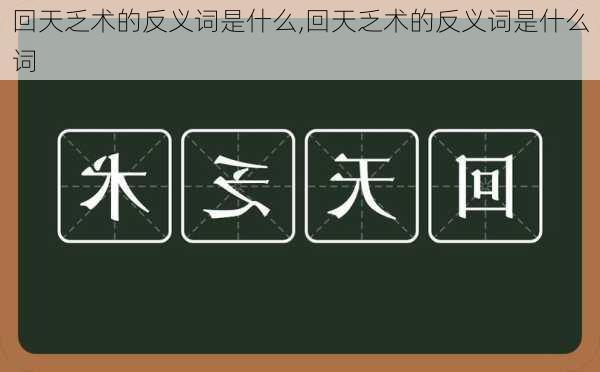 回天乏术的反义词是什么,回天乏术的反义词是什么词