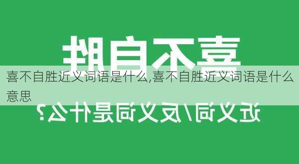 喜不自胜近义词语是什么,喜不自胜近义词语是什么意思