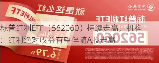 标普红利ETF（562060）持续走高，机构：红利绝对收益有望伴随A股走高