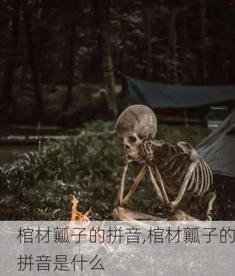 棺材瓤子的拼音,棺材瓤子的拼音是什么