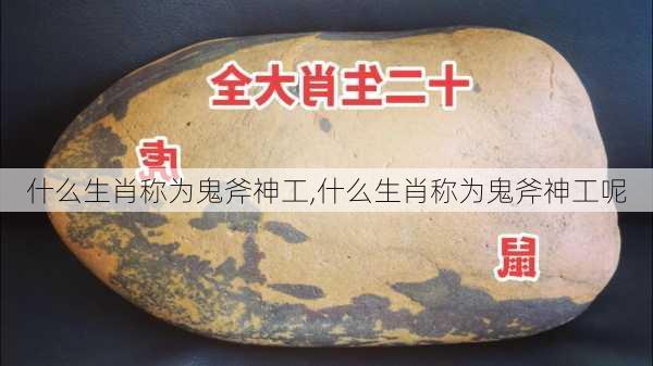 什么生肖称为鬼斧神工,什么生肖称为鬼斧神工呢