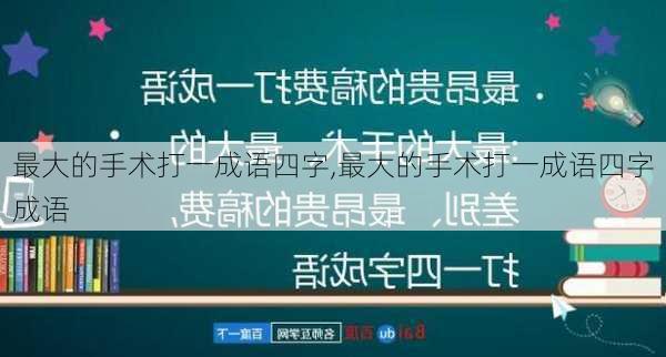 最大的手术打一成语四字,最大的手术打一成语四字成语