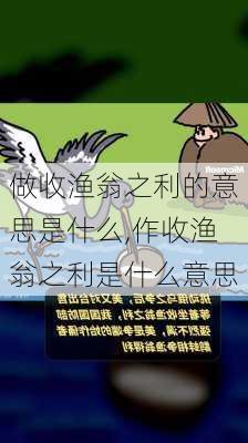 做收渔翁之利的意思是什么,作收渔翁之利是什么意思