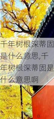 千年树根深蒂固是什么意思,千年树根深蒂固是什么意思啊