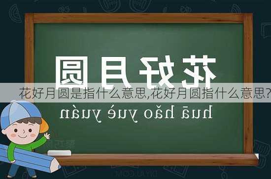 花好月圆是指什么意思,花好月圆指什么意思?