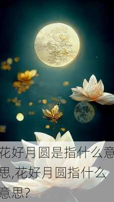 花好月圆是指什么意思,花好月圆指什么意思?