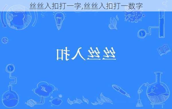 丝丝入扣打一字,丝丝入扣打一数字