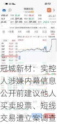 冠城新材：实控人涉嫌内幕信息公开前建议他人买卖股票、短线交易遭立案调查