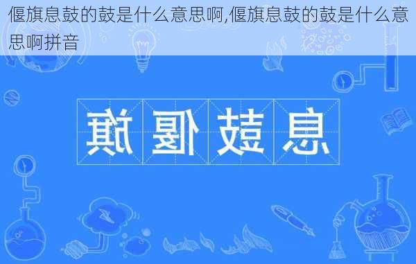 偃旗息鼓的鼓是什么意思啊,偃旗息鼓的鼓是什么意思啊拼音