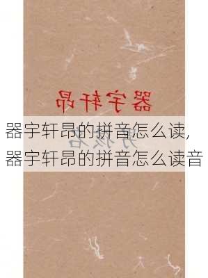 器宇轩昂的拼音怎么读,器宇轩昂的拼音怎么读音