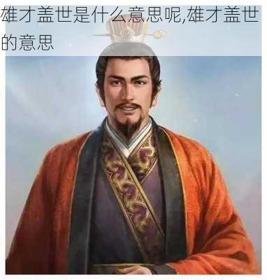 雄才盖世是什么意思呢,雄才盖世的意思