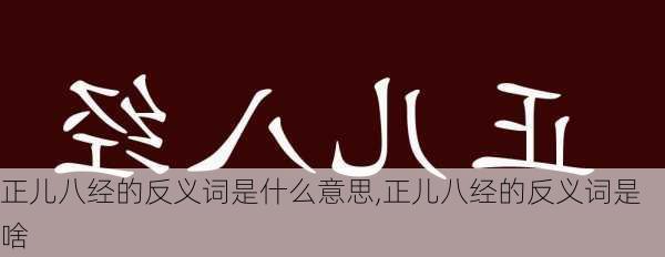 正儿八经的反义词是什么意思,正儿八经的反义词是啥