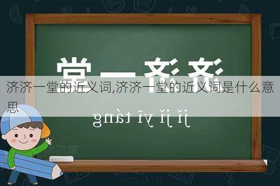 济济一堂的近义词,济济一堂的近义词是什么意思