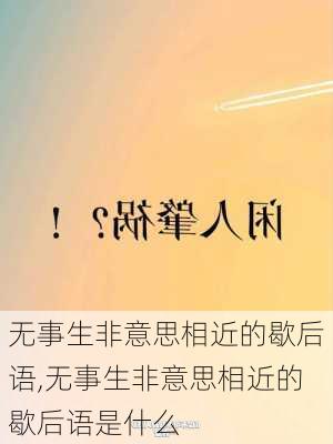 无事生非意思相近的歇后语,无事生非意思相近的歇后语是什么