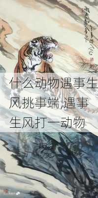 什么动物遇事生风挑事端,遇事生风打一动物