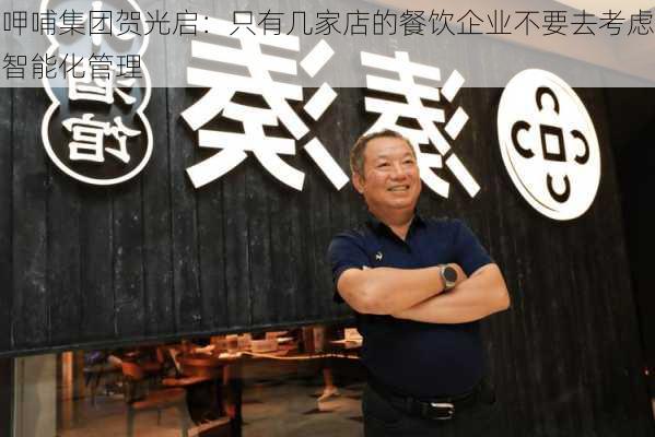 呷哺集团贺光启：只有几家店的餐饮企业不要去考虑智能化管理