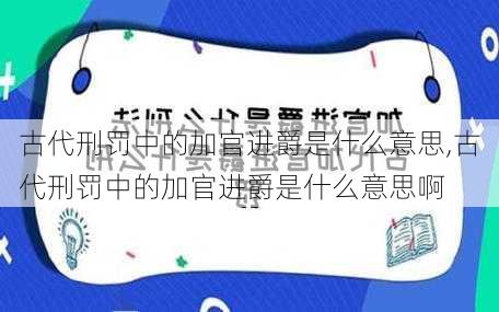 古代刑罚中的加官进爵是什么意思,古代刑罚中的加官进爵是什么意思啊