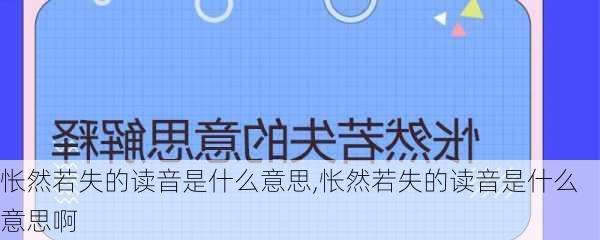 怅然若失的读音是什么意思,怅然若失的读音是什么意思啊