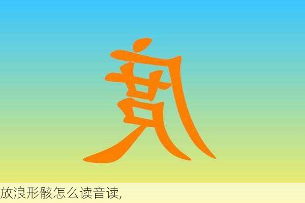 放浪形骸怎么读音读,