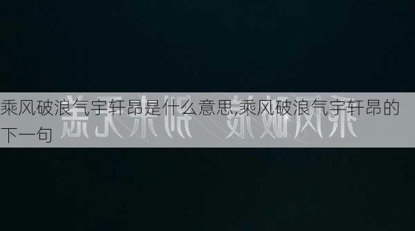 乘风破浪气宇轩昂是什么意思,乘风破浪气宇轩昂的下一句