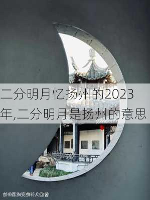 二分明月忆扬州的2023年,二分明月是扬州的意思