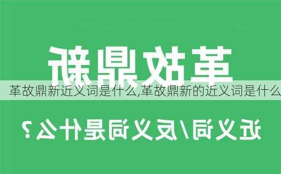 革故鼎新近义词是什么,革故鼎新的近义词是什么